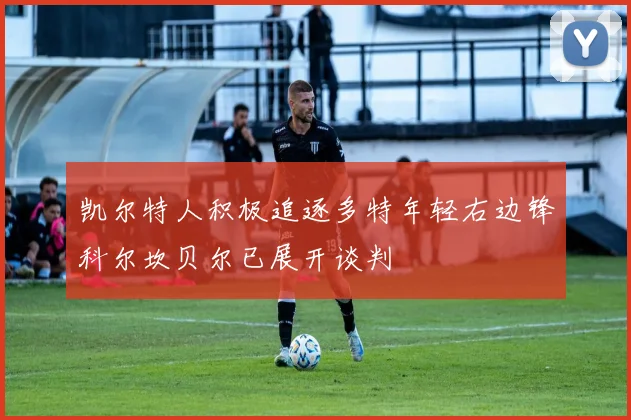 凯尔特人积极追逐多特年轻右边锋科尔坎贝尔已展开谈判