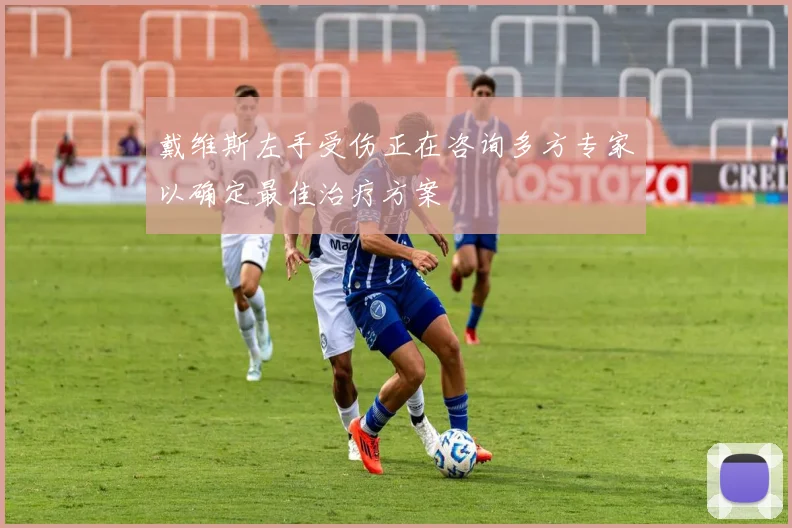 戴维斯左手受伤正在咨询多方专家以确定最佳治疗方案