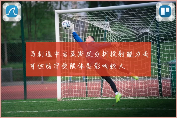 马刺选中吉莱斯皮分析投射能力尚可但防守受限体型影响较大