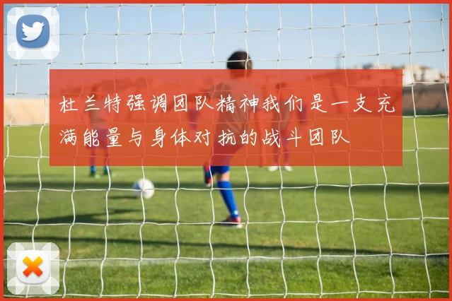 杜兰特强调团队精神我们是一支充满能量与身体对抗的战斗团队