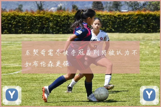 东契奇需尽快夺冠否则将被认为不如布伦森更强