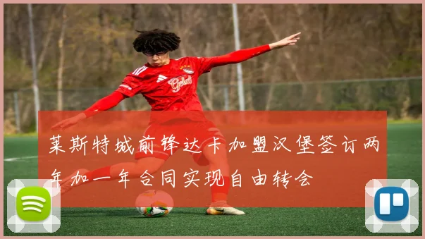莱斯特城前锋达卡加盟汉堡签订两年加一年合同实现自由转会