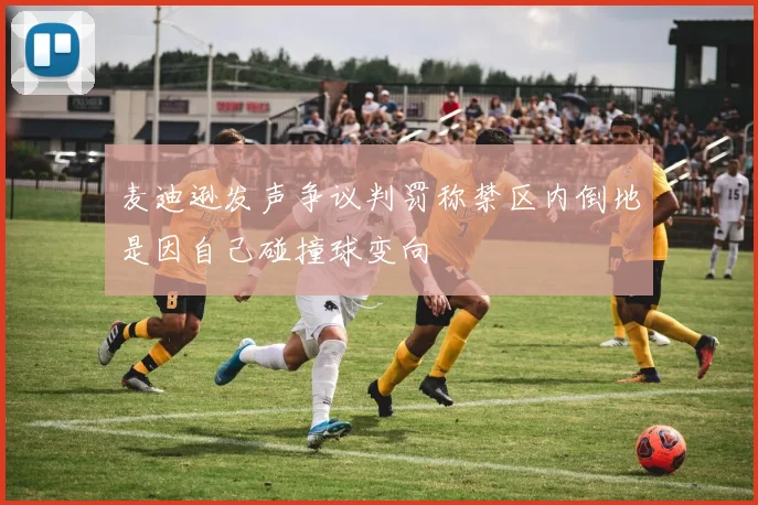 麦迪逊发声争议判罚称禁区内倒地是因自己碰撞球变向