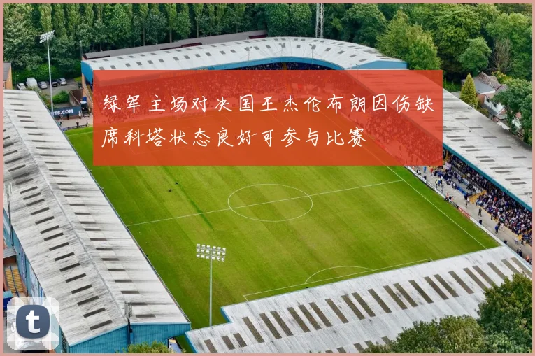 绿军主场对决国王杰伦布朗因伤缺席科塔状态良好可参与比赛