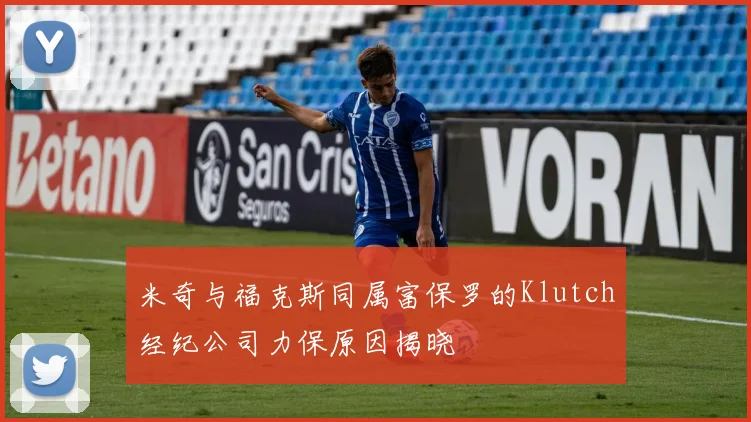 米奇与福克斯同属富保罗的Klutch经纪公司力保原因揭晓