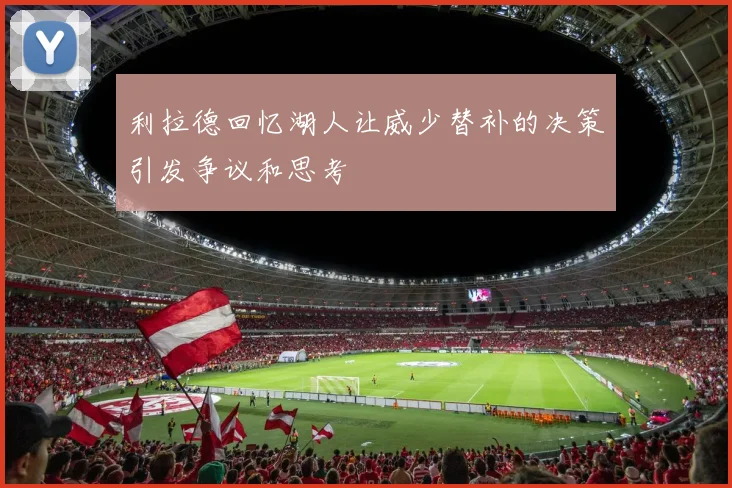 利拉德回忆湖人让威少替补的决策引发争议和思考