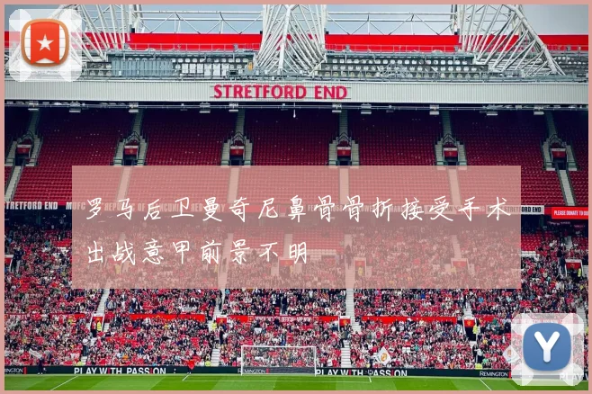 罗马后卫曼奇尼鼻骨骨折接受手术出战意甲前景不明