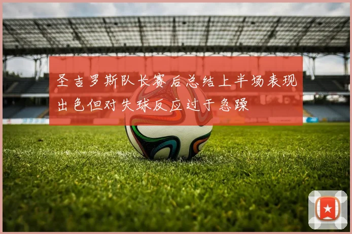 圣吉罗斯队长赛后总结上半场表现出色但对失球反应过于急躁