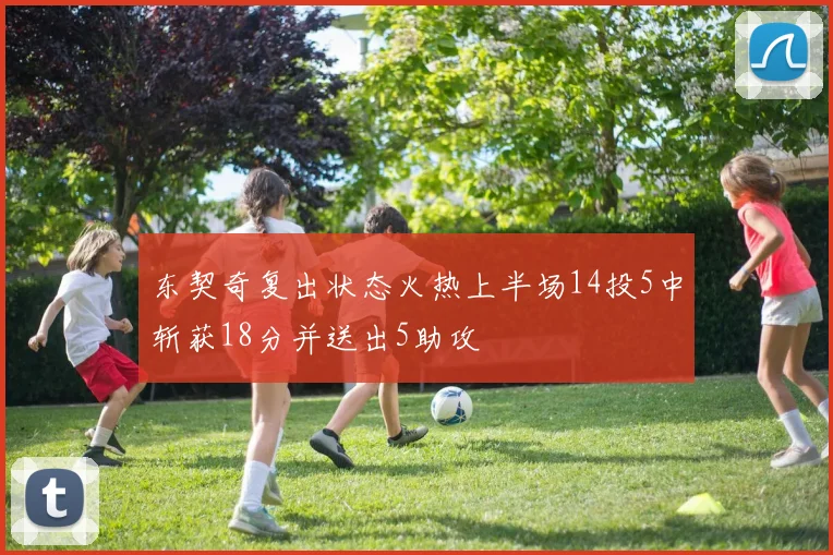 东契奇复出状态火热上半场14投5中斩获18分并送出5助攻