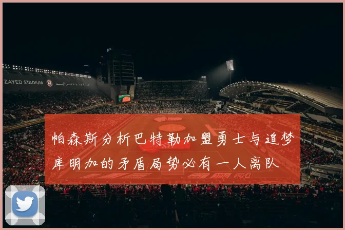 帕森斯分析巴特勒加盟勇士与追梦库明加的矛盾局势必有一人离队