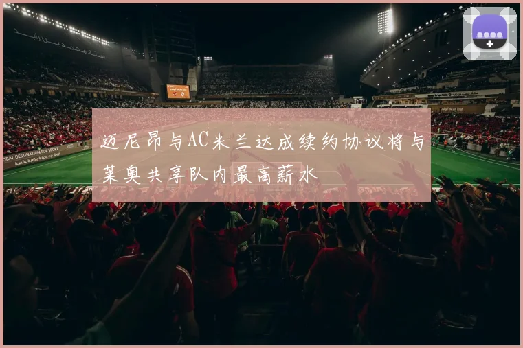 迈尼昂与AC米兰达成续约协议将与莱奥共享队内最高薪水